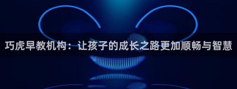 财富娱乐会所天狮：巧虎早教机构：让孩子的成长之路更加顺畅与智慧