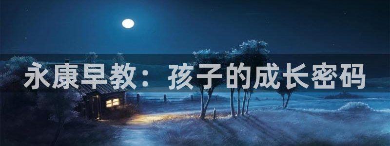 天狮娱乐 a主57661管：永康早教：孩子的成长密码