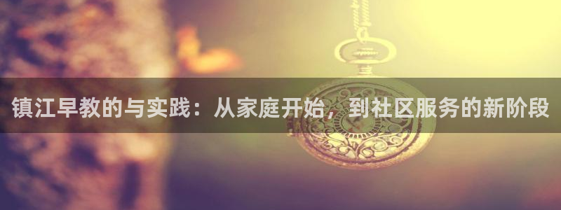 天狮娱乐官方网站：镇江早教的与实践：从家庭开始，到社区服务的新阶段