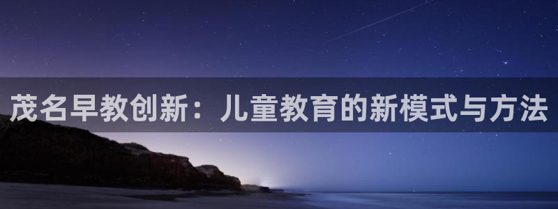 天狮娱乐靠谱吗：茂名早教创新：儿童教育的新模式与方法