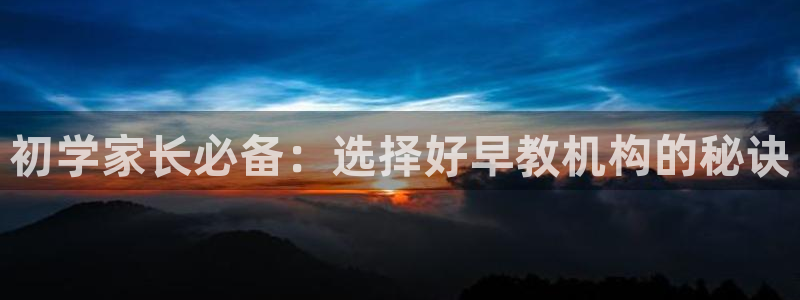 天狮娱乐950594：初学家长必备：选择好早教机构的秘诀