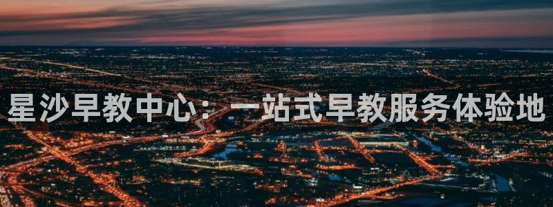 天狮娱乐丶品rd01 vip：星沙早教中心：一站式早教服务体验地