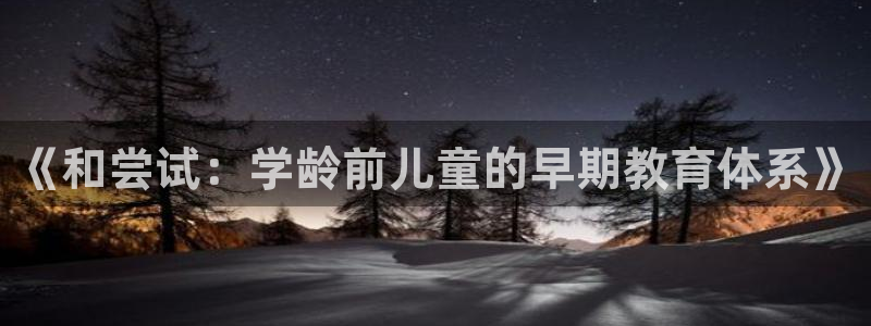 天狮娱乐 注：《和尝试：学龄前儿童的早期教育体系》