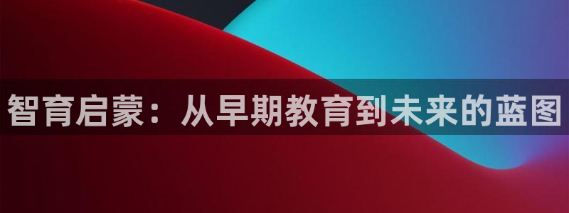 天狮娱乐注册q 0：智育启蒙：从早期教育到未来的蓝图