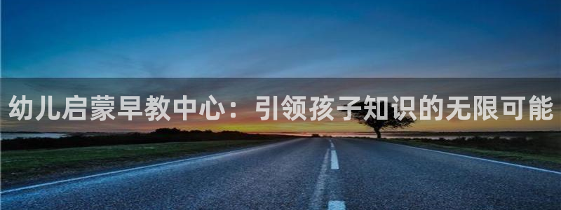 天狮娱乐 23976实z力：幼儿启蒙早教中心：引领孩子知识的无限可能