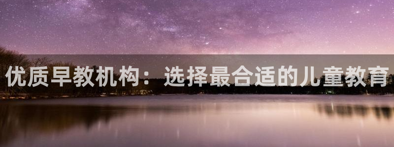 天狮娱乐代理是谁：优质早教机构：选择最合适的儿童教育