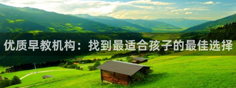 天狮娱乐57661 老x板：优质早教机构：找到最适合孩子的最佳选择