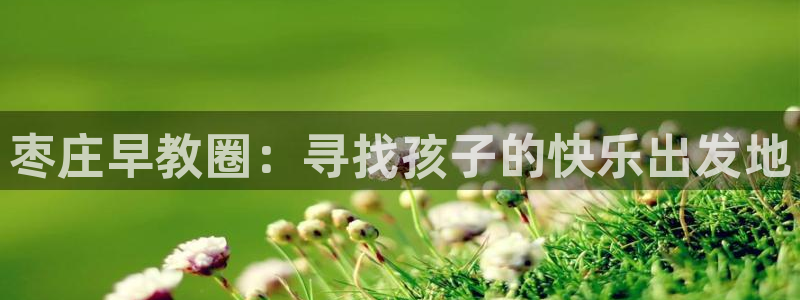 天狮娱乐注册q 0：枣庄早教圈：寻找孩子的快乐出发地