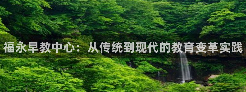 天狮娱乐招商57757：福永早教中心：从传统到现代的教育变革实践