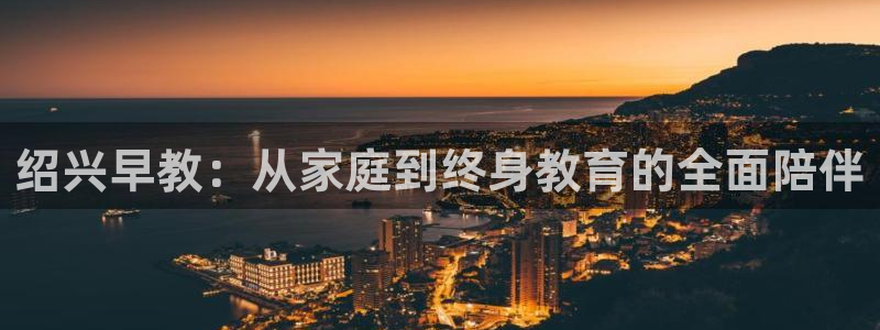 天狮娱乐 q823825515：绍兴早教：从家庭到终身教育的全面陪伴