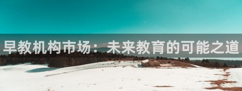 天狮娱乐指尖下：早教机构市场：未来教育的可能之道