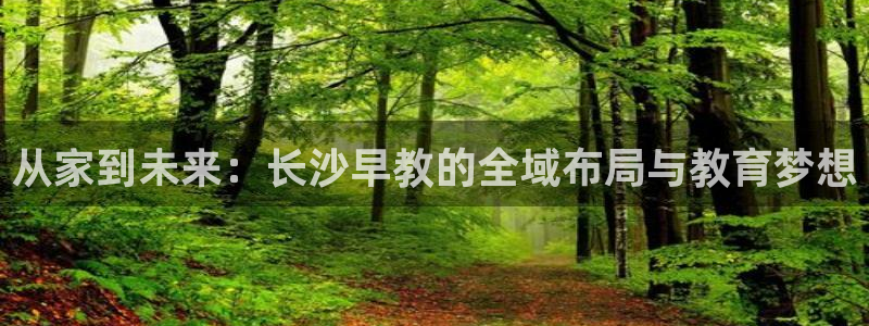 天狮娱乐哪里注册：从家到未来：长沙早教的全域布局与教育梦想