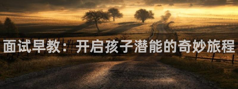 天狮娱乐方：面试早教：开启孩子潜能的奇妙旅程