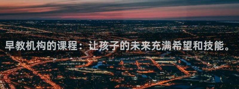 天狮娱乐真的：早教机构的课程：让孩子的未来充满希望和技能。