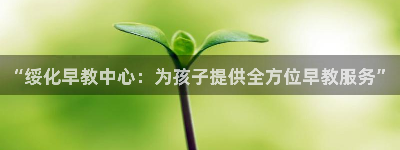 天狮娱乐首页：“绥化早教中心：为孩子提供全方位早教服务”