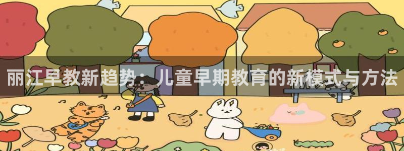 天狮娱乐怎么玩法：丽江早教新趋势：儿童早期教育的新模式与方法