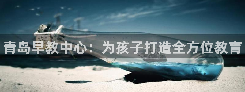 天狮娱乐 b运营61166：青岛早教中心：为孩子打造全方位教育