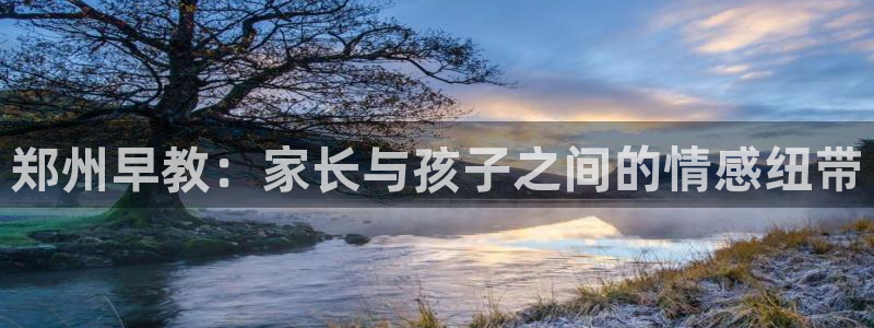 天狮娱乐股东：郑州早教：家长与孩子之间的情感纽带