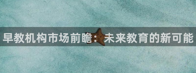 天狮娱乐¤股s东50015：早教机构市场前瞻：未来教育的新可能